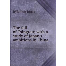 Книга The fall of Tsingtau; with a study of Japan's ambitions in China. Jefferson Jones
Книга The fall of Tsingtau; with a study of Japan's ambitions in China. Jefferson Jones