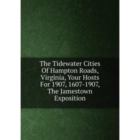 Книга The Tidewater Cities Of Hampton Roads, Virginia, Your Hosts For 1907, 1607-1907, The Jamestown Exposition
Книга The Tidewater Cities Of Hampton Roads, Virginia, Your Hosts For 1907, 1607-1907, The Jamestown Exposition
