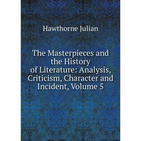 Книга The Masterpieces and the History of Literature: Analysis, Criticism, Character and Incident, Volume 5
Книга The Masterpieces and the History of Literature: Analysis, Criticism, Character and Incident, Volume 5