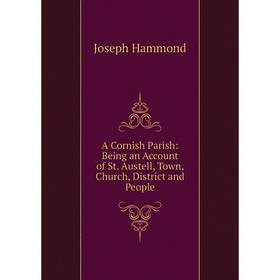 Книга A Cornish Parish: Being an Account of St. Austell, Town, Church, District and People
Книга A Cornish Parish: Being an Account of St. Austell, Town, Church, District and People