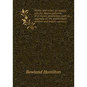 Книга Money and value; an inquiry into the means and ends of economic production, with an appendix on the depreciation of silver and Indian currency
Книга Money and value; an inquiry into the means and ends of economic production, with an appendix on the depreciation of silver and Indian currency