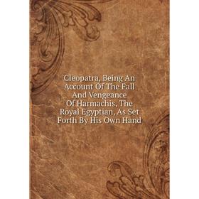 Книга Cleopatra, Being An Account Of The Fall And Vengeance Of Harmachis, The Royal Egyptian, As Set Forth By His Own Hand
Книга Cleopatra, Being An Account Of The Fall And Vengeance Of Harmachis, The Royal Egyptian, As Set Forth By His Own Hand