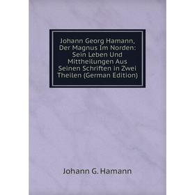 Книга Johann Georg Hamann, Der Magnus Im Norden: Sein Leben Und Mittheilungen Aus Seinen schriften in Zwei Theilen
Книга Johann Georg Hamann, Der Magnus Im Norden: Sein Leben Und Mittheilungen Aus Seinen schriften in Zwei Theilen