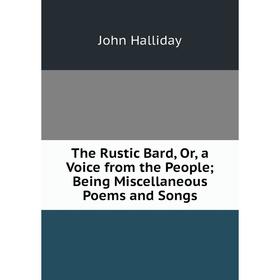 Книга The Rustic Bard, Or, a Voice from the People; Being Miscellaneous Poems and Songs
Книга The Rustic Bard, Or, a Voice from the People; Being Miscellaneous Poems and Songs