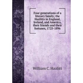 Книга Four generations of a literary family; the Hazlitts in England, Ireland, and America, their friends and their fortunes, 1725-1896
Книга Four generations of a literary family; the Hazlitts in England, Ireland, and America, their friends and their fortunes, 1725-1896