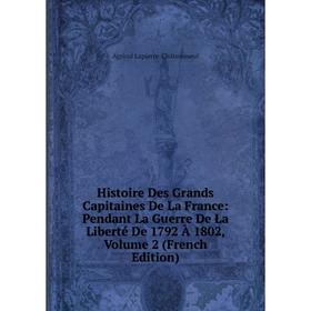 Книга Histoire Des Grands Capitaines De La France: Pendant La Guerre De La Liberté De 1792 À 1802, Volume 2 (French Edition). Agricol Lapierre-Château
Книга Histoire Des Grands Capitaines De La France: Pendant La Guerre De La Liberté De 1792 À 1802, Volume 2 (French Edition). Agricol Lapierre-Château