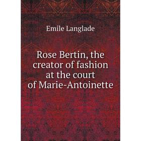 Книга Rose Bertin, the creator of fashion at the court of Marie-Antoinette. Emile Langlade
Книга Rose Bertin, the creator of fashion at the court of Marie-Antoinette. Emile Langlade