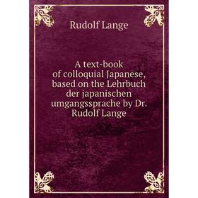 Книга A text-book of colloquial Japanese, based on the Lehrbuch der japanischen umgangssprache by Dr. Rudolf Lange. Rudolf Lange
Книга A text-book of colloquial Japanese, based on the Lehrbuch der japanischen umgangssprache by Dr. Rudolf Lange. Rudolf Lange