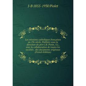 Книга Les missions catholiques françaises au 19e siècle Publiées sous la direction du père JB Piolet, SJ, avec la collaboration de toutes les sociétés
Книга Les missions catholiques françaises au 19e siècle Publiées sous la direction du père JB Piolet, SJ, avec la collaboration de toutes les sociétés