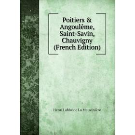 Книга Poitiers & Angoulême, Saint-Savin, Chauvigny (French Edition). Henri Labbé de La Mauvinière
Книга Poitiers & Angoulême, Saint-Savin, Chauvigny (French Edition). Henri Labbé de La Mauvinière