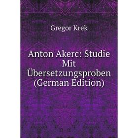Книга Anton Akerc: Studie Mit Übersetzungsproben (German Edition). Gregor Krek
Книга Anton Akerc: Studie Mit Übersetzungsproben (German Edition). Gregor Krek