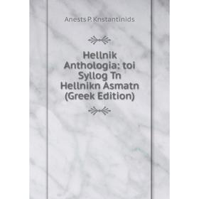 Книга Hellnik Anthologia: toi Syllog Tn Hellnikn Asmatn (Greek Edition). Anests P. Knstantinids
Книга Hellnik Anthologia: toi Syllog Tn Hellnikn Asmatn (Greek Edition). Anests P. Knstantinids