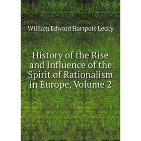 Книга History of the Rise and Influence of the Spirit of Rationalism in Europe, Volume 2. William Edward Hartpole Lecky
Книга History of the Rise and Influence of the Spirit of Rationalism in Europe, Volume 2. William Edward Hartpole Lecky