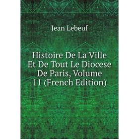 Книга Histoire De La Ville Et De Tout Le Diocese De Paris, Volume 11 (French Edition). Jean Lebeuf
Книга Histoire De La Ville Et De Tout Le Diocese De Paris, Volume 11 (French Edition). Jean Lebeuf