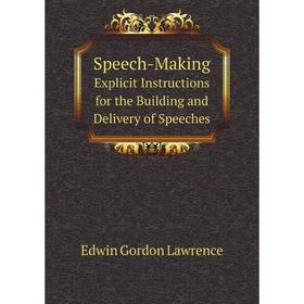 Книга Speech-Making Explicit Instructions for the Building and Delivery of Speeches. Edwin Gordon Lawrence
Книга Speech-Making Explicit Instructions for the Building and Delivery of Speeches. Edwin Gordon Lawrence