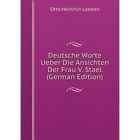 Книга Deutsche Worte Ueber Die Ansichten Der Frau V. Stael (German Edition). Otto Heinrich Loeben
Книга Deutsche Worte Ueber Die Ansichten Der Frau V. Stael (German Edition). Otto Heinrich Loeben