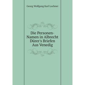Книга Die Personen-Namen in Albrecht Dürer's Briefen Aus Venedig. Georg Wolfgang Karl Lochner
Книга Die Personen-Namen in Albrecht Dürer's Briefen Aus Venedig. Georg Wolfgang Karl Lochner