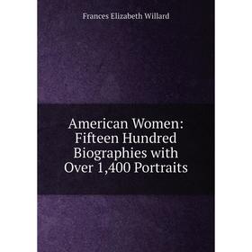 Книга American Women: Fifteen Hundred Biographies with Over 1,400 Portraits. Frances Elizabeth Willard
Книга American Women: Fifteen Hundred Biographies with Over 1,400 Portraits. Frances Elizabeth Willard