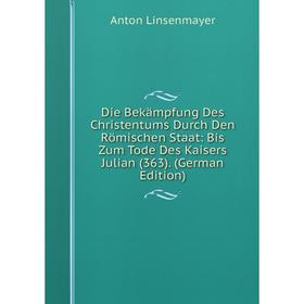 Книга Die Bekämpfung Des Christentums Durch Den Römischen Staat: Bis Zum Tode Des Kaisers Julian (363). (German Edition). Anton Linsenmayer
Книга Die Bekämpfung Des Christentums Durch Den Römischen Staat: Bis Zum Tode Des Kaisers Julian (363). (German Edition). Anton Linsenmayer