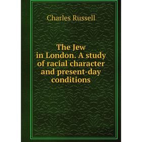 Книга The Jew in London. A study of racial character and present-day conditions. Charles Russell
Книга The Jew in London. A study of racial character and present-day conditions. Charles Russell