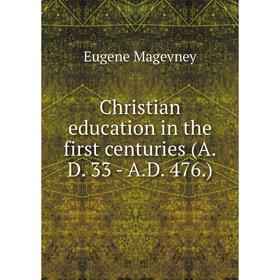Книга Christian education in the first centuries (A.D. 33 - A.D. 476.). Eugene Magevney
Книга Christian education in the first centuries (A.D. 33 - A.D. 476.). Eugene Magevney