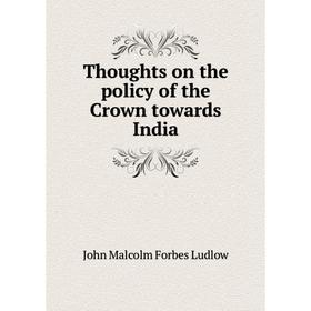Книга Thoughts on the policy of the Crown towards India. John Malcolm Forbes Ludlow
Книга Thoughts on the policy of the Crown towards India. John Malcolm Forbes Ludlow