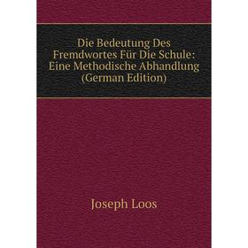 Книга Die Bedeutung Des Fremdwortes Für Die Schule: Eine Methodische Abhandlung (German Edition). Joseph Loos
Книга Die Bedeutung Des Fremdwortes Für Die Schule: Eine Methodische Abhandlung (German Edition). Joseph Loos