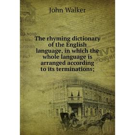 Книга The rhyming dictionary of the English language, in which the whole language is arranged according to its terminations;. John Walker
Книга The rhyming dictionary of the English language, in which the whole language is arranged according to its terminations;. John Walker