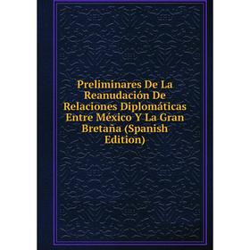 Книга Preliminares De La Reanudación De Relaciones Diplomáticas Entre México Y La Gran Bretaña (Spanish Edition)
Книга Preliminares De La Reanudación De Relaciones Diplomáticas Entre México Y La Gran Bretaña (Spanish Edition)