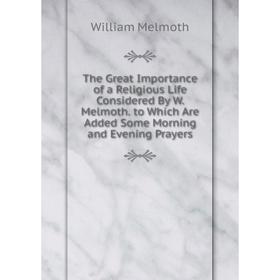 Книга The Great Importance of a Religious Life Considered By W. Melmoth. to Which Are Added Some Morning and Evening Prayers
Книга The Great Importance of a Religious Life Considered By W. Melmoth. to Which Are Added Some Morning and Evening Prayers