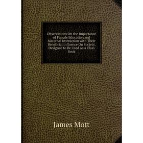 Книга Observations On the Importance of Female Education and Maternal Instruction with Their Beneficial Influence On Society, Designed to Be Used As a
Книга Observations On the Importance of Female Education and Maternal Instruction with Their Beneficial Influence On Society, Designed to Be Used As a