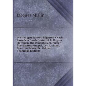 Книга Die Heiligen Stätten: Pilgerreise Nach Jerusalem Durch Oesterreich, Ungarn, Slavonien, Die Donaufürstenthümer, Über Konstantinopel, Den Archipel
Книга Die Heiligen Stätten: Pilgerreise Nach Jerusalem Durch Oesterreich, Ungarn, Slavonien, Die Donaufürstenthümer, Über Konstantinopel, Den Archipel