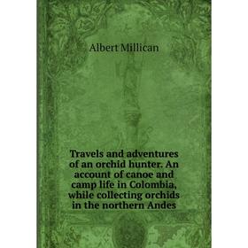 Книга Travels and adventures of an orchid hunter. An account of canoe and camp life in Colombia, while collecting orchids in the northern Andes
Книга Travels and adventures of an orchid hunter. An account of canoe and camp life in Colombia, while collecting orchids in the northern Andes