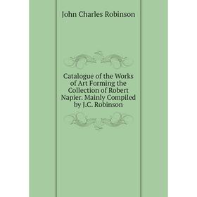 Книга Catalogue of the Works of Art Forming the Collection of Robert Napier. Mainly Compiled by J.C. Robinson
Книга Catalogue of the Works of Art Forming the Collection of Robert Napier. Mainly Compiled by J.C. Robinson