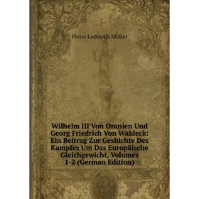 Книга Wilhelm III Von Oranien Und Georg Friedrich Von Waldeck: Ein Beitrag Zur Geshichte Des Kampfes Um Das Europäische Gleichgewicht, Volumes 1-2 (Ge
Книга Wilhelm III Von Oranien Und Georg Friedrich Von Waldeck: Ein Beitrag Zur Geshichte Des Kampfes Um Das Europäische Gleichgewicht, Volumes 1-2 (Ge