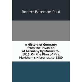 Книга A History of Germany, from the Invasion of Germany by Marius to. 1813, On the Plan of Mrs. Markham's Histories. to 1880
Книга A History of Germany, from the Invasion of Germany by Marius to. 1813, On the Plan of Mrs. Markham's Histories. to 1880