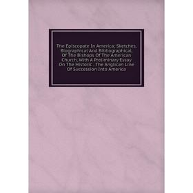 Книга The Episcopate In America; Sketches, Biographical And Bibliographical, Of The Bishops Of The American Church, With A Preliminary Essay On The Hi
Книга The Episcopate In America; Sketches, Biographical And Bibliographical, Of The Bishops Of The American Church, With A Preliminary Essay On The Hi