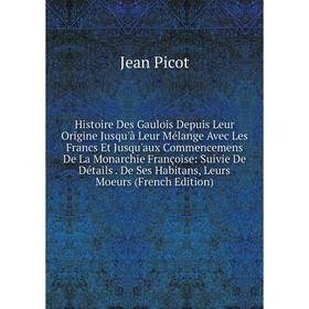 Книга Histoire Des Gaulois Depuis Leur Origine Jusqu'à Leur Mélange Avec Les Francs Et Jusqu'aux Commencemens De La Monarchie Françoise: Suivie De Dét
Книга Histoire Des Gaulois Depuis Leur Origine Jusqu'à Leur Mélange Avec Les Francs Et Jusqu'aux Commencemens De La Monarchie Françoise: Suivie De Dét