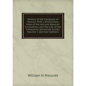 Книга History of the Conquest of Mexico: With a Preliminary View of the Ancient Mexican Civilization, and the Life of the Conqueror, Hernando Cortés,
Книга History of the Conquest of Mexico: With a Preliminary View of the Ancient Mexican Civilization, and the Life of the Conqueror, Hernando Cortés,