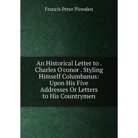 Книга An Historical Letter to. Charles O'conor. Styling Himself Columbanus: Upon His Five Addresses Or Letters to His Countrymen
Книга An Historical Letter to. Charles O'conor. Styling Himself Columbanus: Upon His Five Addresses Or Letters to His Countrymen