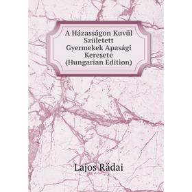 Книга A Házasságon Kuvül Született Gyermekek Apasági Keresete (Hungarian Edition)
Книга A Házasságon Kuvül Született Gyermekek Apasági Keresete (Hungarian Edition)