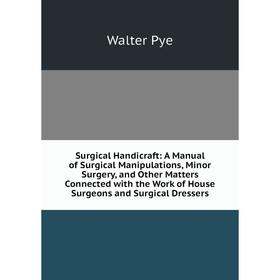 Книга Surgical Handicraft: A Manual of Surgical Manipulations, Minor Surgery, and Other Matters Connected with the Work of House Surgeons and Surgical
Книга Surgical Handicraft: A Manual of Surgical Manipulations, Minor Surgery, and Other Matters Connected with the Work of House Surgeons and Surgical