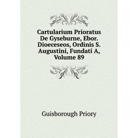 Книга Cartularium Prioratus De Gyseburne, Ebor. Dioeceseos, Ordinis S. Augustini, Fundati A, Volume 89
Книга Cartularium Prioratus De Gyseburne, Ebor. Dioeceseos, Ordinis S. Augustini, Fundati A, Volume 89