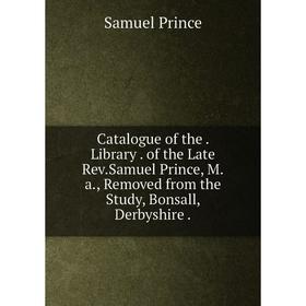 Книга Catalogue of the. Library. of the Late Rev.Samuel Prince, M.a., Removed from the Study, Bonsall, Derbyshire.
Книга Catalogue of the. Library. of the Late Rev.Samuel Prince, M.a., Removed from the Study, Bonsall, Derbyshire.