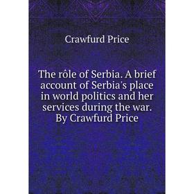 Книга The rôle of Serbia. A brief account of Serbia's place in world politics and her services during the war. By Crawfurd Price
Книга The rôle of Serbia. A brief account of Serbia's place in world politics and her services during the war. By Crawfurd Price