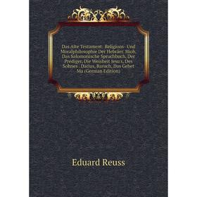 Книга Das Alte Testament: Religions- Und Moralphilosophie Der Hebräer. Hiob, Das Salomonische Spruchbuch, Der Prediger, Die Weisheit Jesu's, Des Sohne
Книга Das Alte Testament: Religions- Und Moralphilosophie Der Hebräer. Hiob, Das Salomonische Spruchbuch, Der Prediger, Die Weisheit Jesu's, Des Sohne