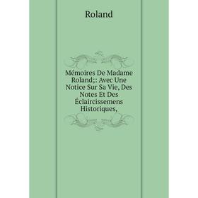 Книга Mémoires De Madame Roland: Avec Une Notice Sur Sa Vie, Des Notes Et Des Éclaircissemens Historiques,
Книга Mémoires De Madame Roland: Avec Une Notice Sur Sa Vie, Des Notes Et Des Éclaircissemens Historiques,