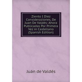 Книга Ziento I Diez Consideraziones, De Juan De Valdés: Ahora Publicadas Por Primera Vez in Castellano (Spanish Edition)
Книга Ziento I Diez Consideraziones, De Juan De Valdés: Ahora Publicadas Por Primera Vez in Castellano (Spanish Edition)