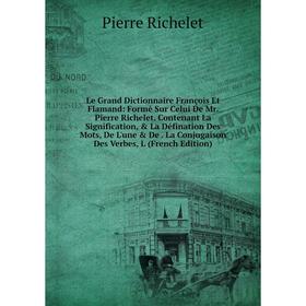 Книга Le Grand Dictionnaire François Et Flamand: Formé Sur Celui De Mr Pierre Richelet Contenant La Signification, La Défination Des Mots
Книга Le Grand Dictionnaire François Et Flamand: Formé Sur Celui De Mr Pierre Richelet Contenant La Signification, La Défination Des Mots