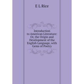 Книга Introduction to American Literature: Or, the Origin and Development of the English Language, with Gems of Poetry
Книга Introduction to American Literature: Or, the Origin and Development of the English Language, with Gems of Poetry